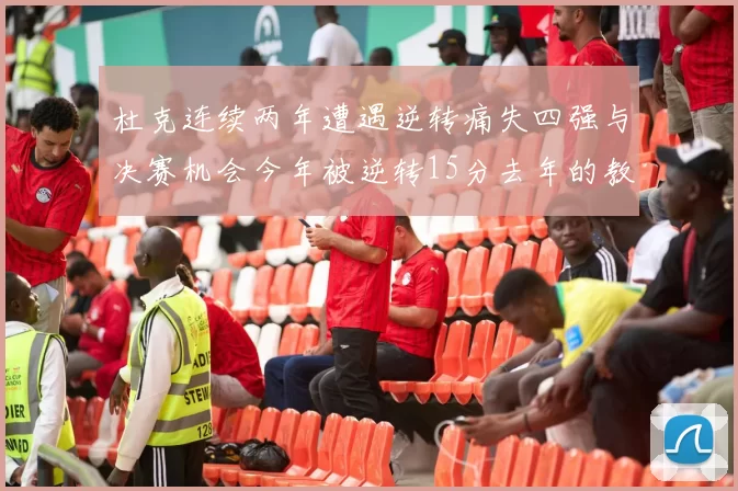 杜克连续两年遭遇逆转痛失四强与决赛机会今年被逆转15分去年的教训仍在心头