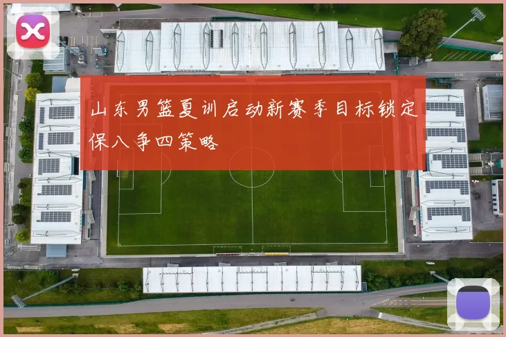 山东男篮夏训启动新赛季目标锁定保八争四策略
