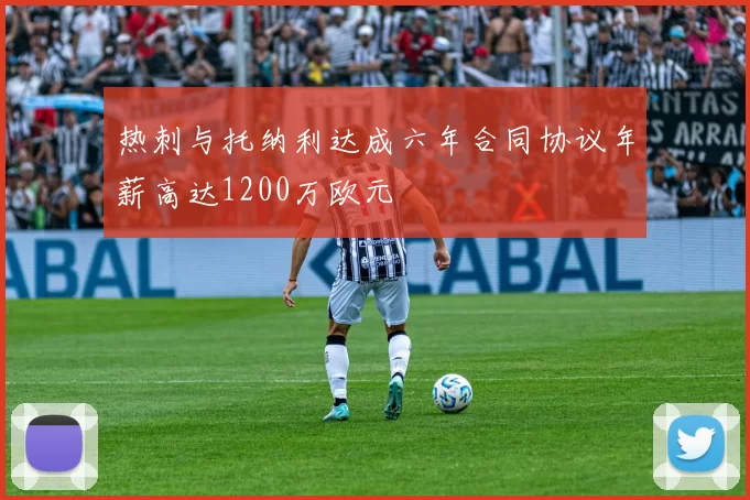 热刺与托纳利达成六年合同协议年薪高达1200万欧元