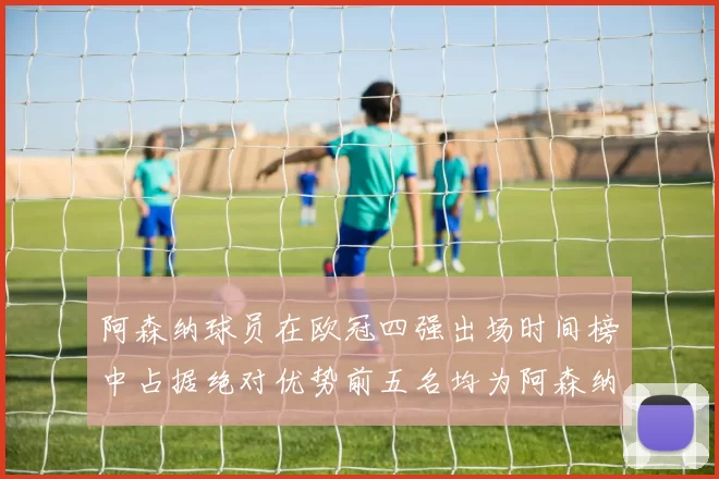 阿森纳球员在欧冠四强出场时间榜中占据绝对优势前五名均为阿森纳球员