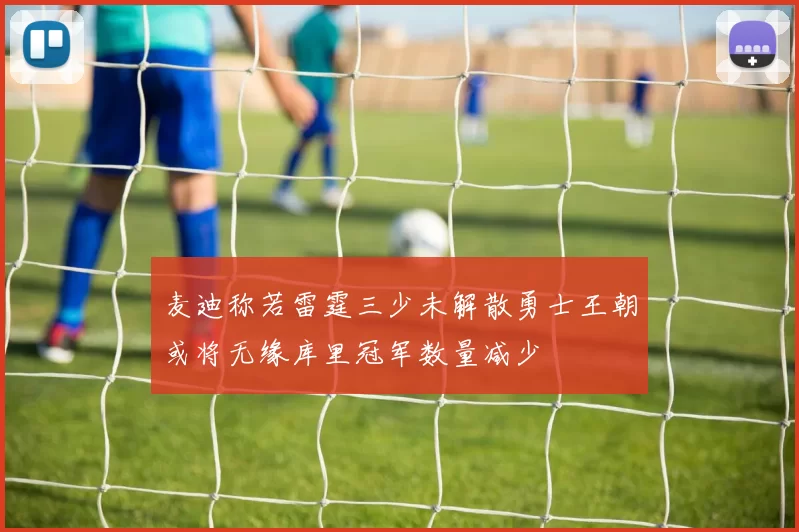 麦迪称若雷霆三少未解散勇士王朝或将无缘库里冠军数量减少