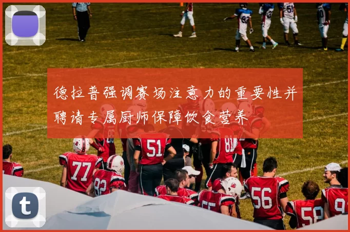德拉普强调赛场注意力的重要性并聘请专属厨师保障饮食营养
