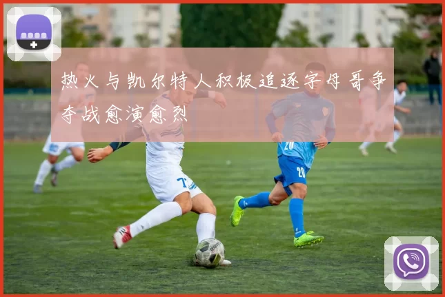 热火与凯尔特人积极追逐字母哥争夺战愈演愈烈