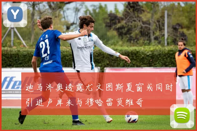 迪马济奥透露尤文图斯夏窗或同时引进卢库米与穆哈雷莫维奇