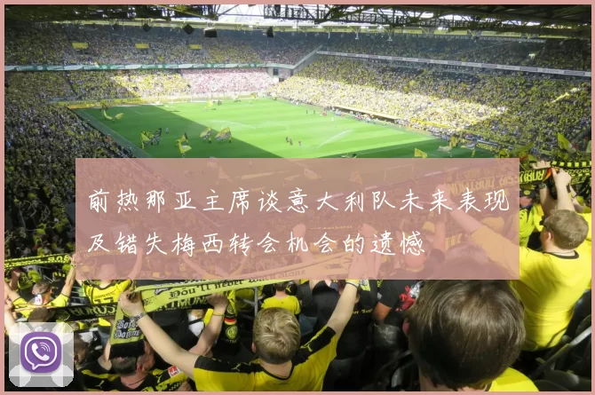 前热那亚主席谈意大利队未来表现及错失梅西转会机会的遗憾